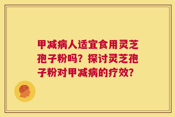 甲减病人适宜食用灵芝孢子粉吗？探讨灵芝孢子粉对甲减病的疗效？  第1张