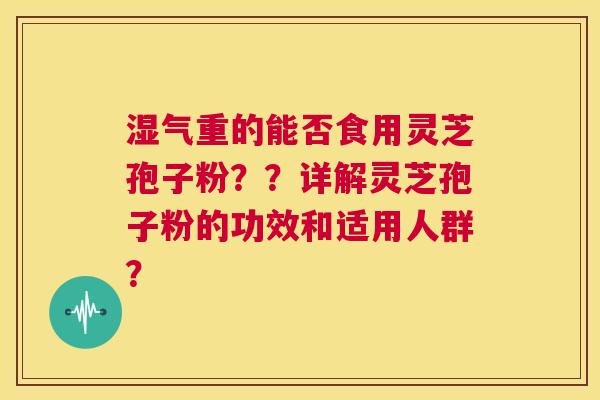 湿气重的能否食用灵芝孢子粉？？详解灵芝孢子粉的功效和适用人群？  第1张