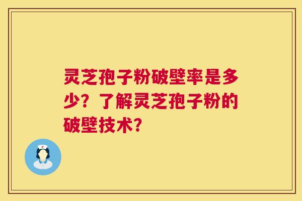 灵芝孢子粉破壁率是多少？了解灵芝孢子粉的破壁技术？  第1张