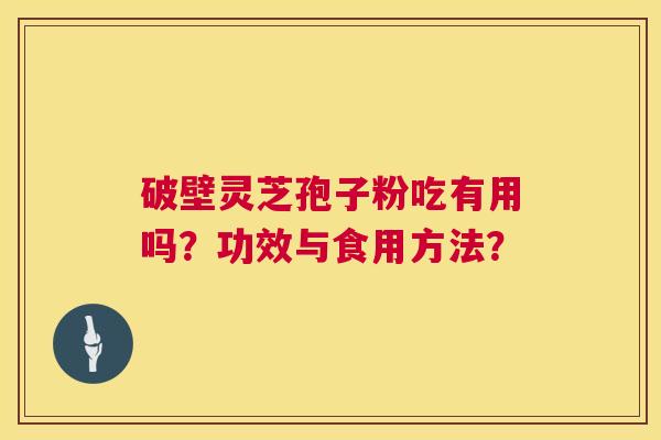 破壁灵芝孢子粉吃有用吗？功效与食用方法？  第1张