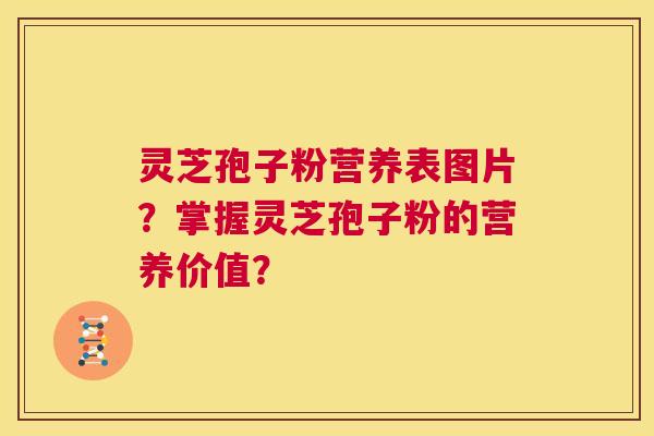 灵芝孢子粉营养表图片？掌握灵芝孢子粉的营养价值？  第1张