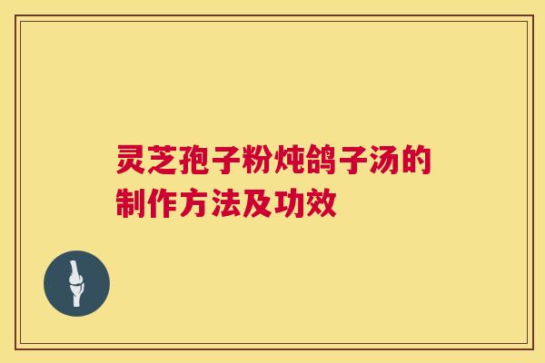 灵芝孢子粉炖鸽子汤的制作方法及功效  第1张