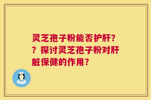 灵芝孢子粉能否护肝？？探讨灵芝孢子粉对肝脏保健的作用？  第1张