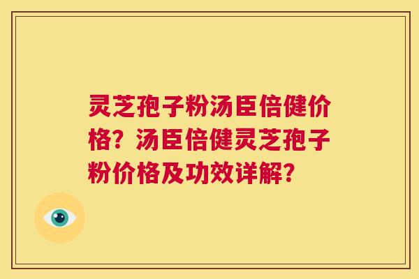 灵芝孢子粉汤臣倍健价格？汤臣倍健灵芝孢子粉价格及功效详解？  第1张
