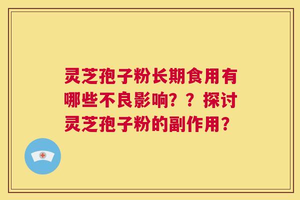 灵芝孢子粉长期食用有哪些不良影响？？探讨灵芝孢子粉的副作用？  第1张