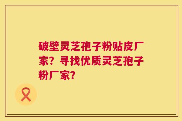 破壁灵芝孢子粉贴皮厂家？寻找优质灵芝孢子粉厂家？  第1张