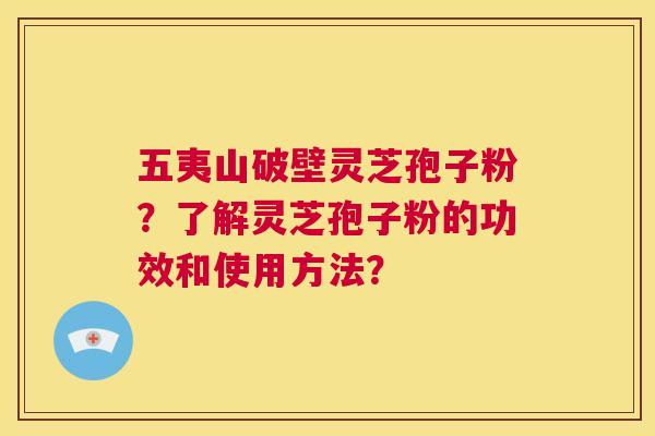 五夷山破壁灵芝孢子粉？了解灵芝孢子粉的功效和使用方法？  第1张