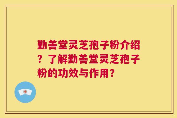 勤善堂灵芝孢子粉介绍？了解勤善堂灵芝孢子粉的功效与作用？  第1张