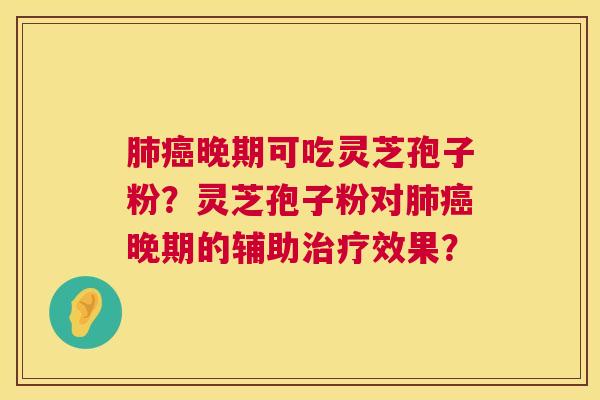 肺癌晚期可吃灵芝孢子粉？灵芝孢子粉对肺癌晚期的辅助治疗效果？  第1张