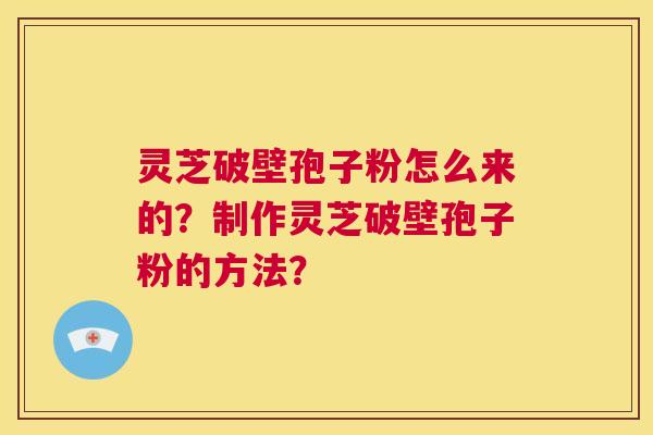 灵芝破壁孢子粉怎么来的？制作灵芝破壁孢子粉的方法？  第1张