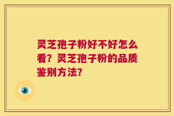 灵芝孢子粉好不好怎么看？灵芝孢子粉的品质鉴别方法？  第1张