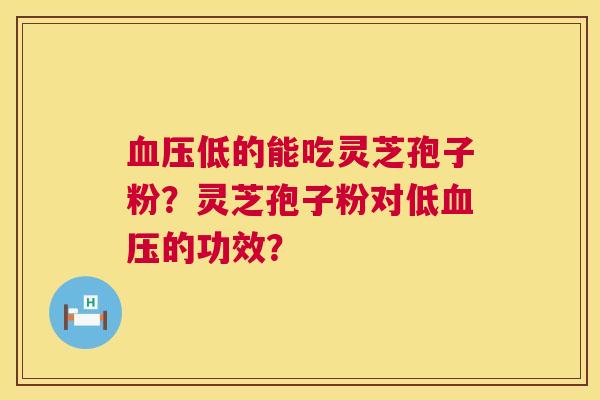 血压低的能吃灵芝孢子粉？灵芝孢子粉对低血压的功效？  第1张