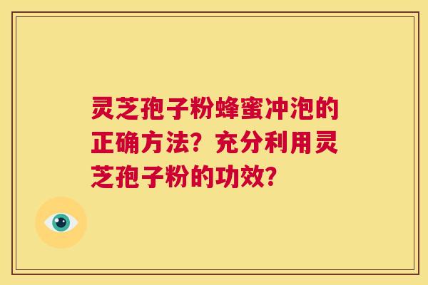 灵芝孢子粉蜂蜜冲泡的正确方法？充分利用灵芝孢子粉的功效？  第1张
