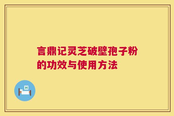 言鼎记灵芝破壁孢子粉的功效与使用方法  第1张