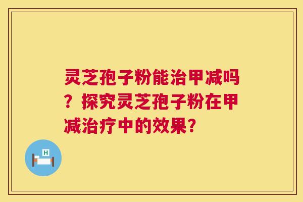 灵芝孢子粉能治甲减吗？探究灵芝孢子粉在甲减治疗中的效果？  第1张