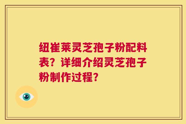 纽崔莱灵芝孢子粉配料表？详细介绍灵芝孢子粉制作过程？  第1张