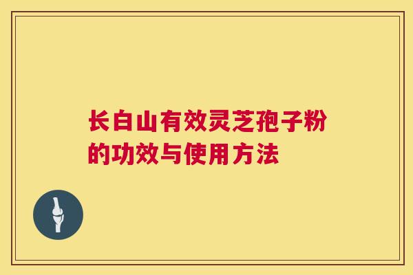 长白山有效灵芝孢子粉的功效与使用方法  第1张