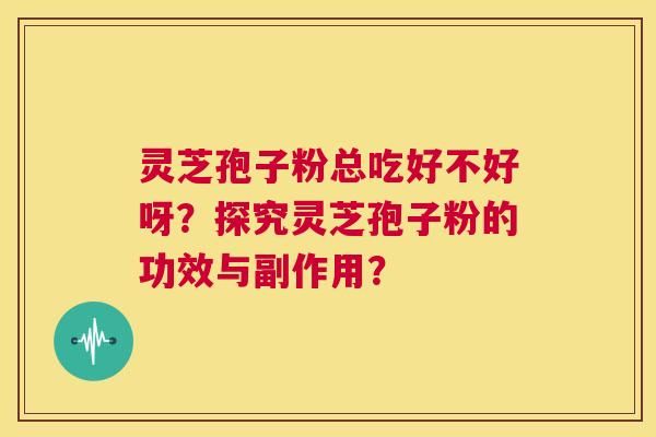 灵芝孢子粉总吃好不好呀？探究灵芝孢子粉的功效与副作用？  第1张