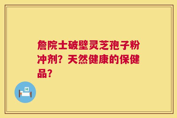 詹院士破壁灵芝孢子粉冲剂？天然健康的保健品？  第1张