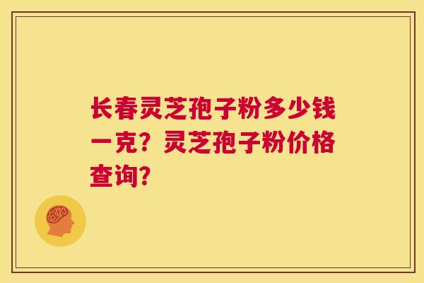 长春灵芝孢子粉多少钱一克？灵芝孢子粉价格查询？  第1张