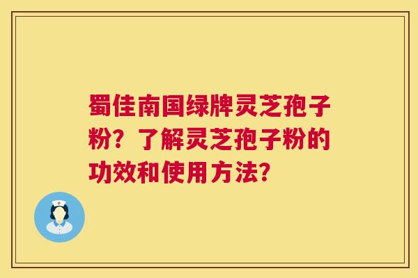 蜀佳南国绿牌灵芝孢子粉？了解灵芝孢子粉的功效和使用方法？  第1张