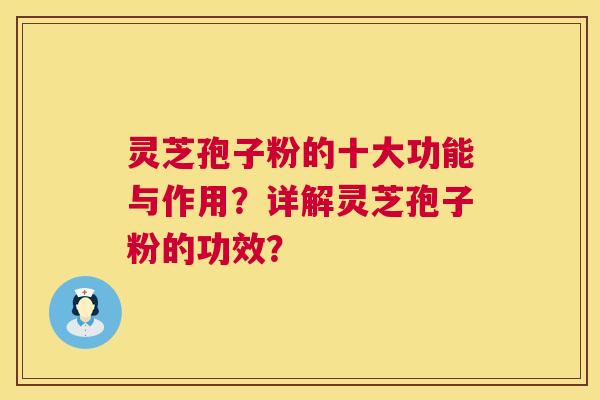 灵芝孢子粉的十大功能与作用？详解灵芝孢子粉的功效？  第1张