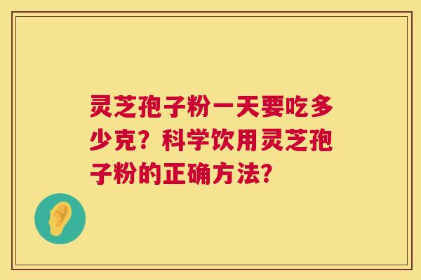 灵芝孢子粉一天要吃多少克？科学饮用灵芝孢子粉的正确方法？  第1张