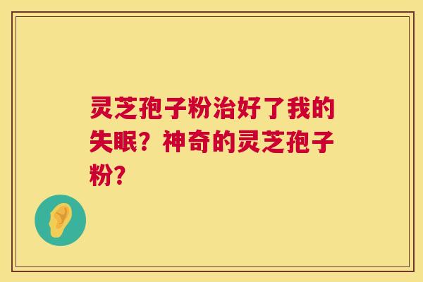 灵芝孢子粉治好了我的失眠？神奇的灵芝孢子粉？  第1张
