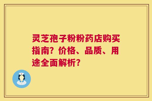 灵芝孢子粉粉药店购买指南？价格、品质、用途全面解析？  第1张
