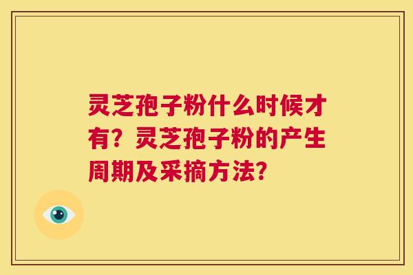 灵芝孢子粉什么时候才有？灵芝孢子粉的产生周期及采摘方法？  第1张