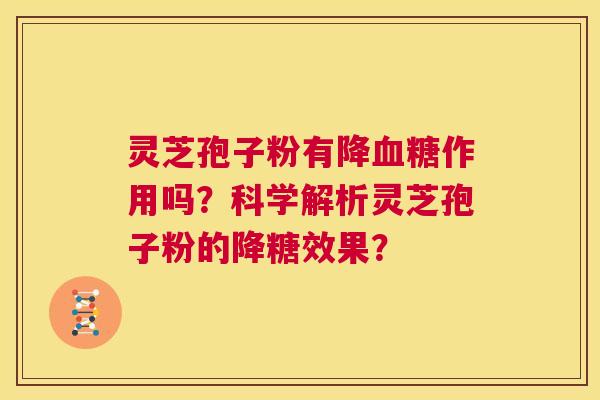 灵芝孢子粉有降血糖作用吗？科学解析灵芝孢子粉的降糖效果？  第1张