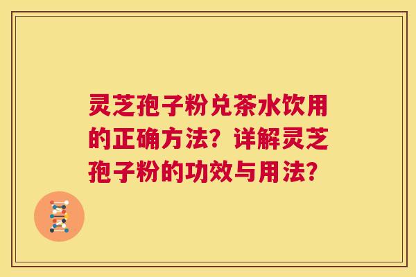灵芝孢子粉兑茶水饮用的正确方法？详解灵芝孢子粉的功效与用法？  第1张