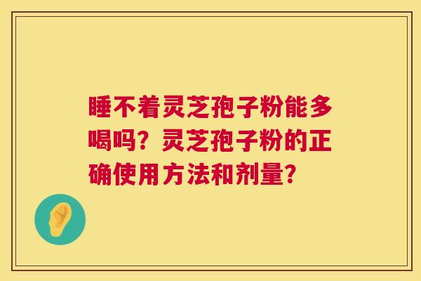 睡不着灵芝孢子粉能多喝吗？灵芝孢子粉的正确使用方法和剂量？  第1张