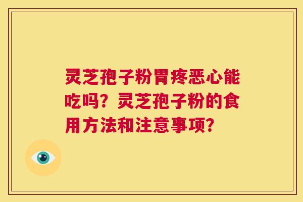 灵芝孢子粉胃疼恶心能吃吗？灵芝孢子粉的食用方法和注意事项？  第1张