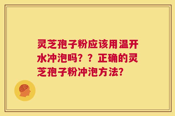 灵芝孢子粉应该用温开水冲泡吗？？正确的灵芝孢子粉冲泡方法？  第1张