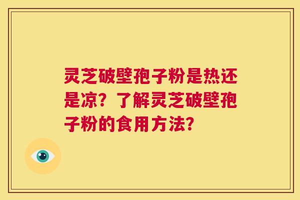灵芝破壁孢子粉是热还是凉？了解灵芝破壁孢子粉的食用方法？  第1张