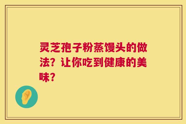 灵芝孢子粉蒸馒头的做法？让你吃到健康的美味？  第1张