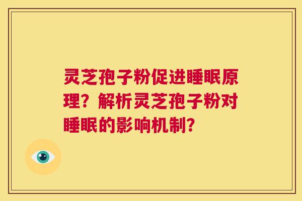 灵芝孢子粉促进睡眠原理？解析灵芝孢子粉对睡眠的影响机制？  第1张