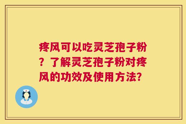 疼风可以吃灵芝孢子粉？了解灵芝孢子粉对疼风的功效及使用方法？  第1张