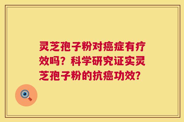 灵芝孢子粉对癌症有疗效吗？科学研究证实灵芝孢子粉的抗癌功效？  第1张