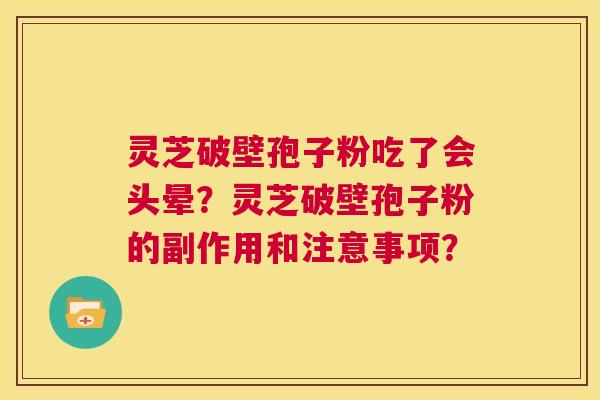灵芝破壁孢子粉吃了会头晕？灵芝破壁孢子粉的副作用和注意事项？  第1张