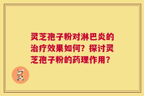 灵芝孢子粉对淋巴炎的治疗效果如何？探讨灵芝孢子粉的药理作用？  第1张