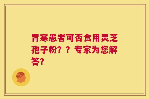 胃寒患者可否食用灵芝孢子粉？？专家为您解答？  第1张