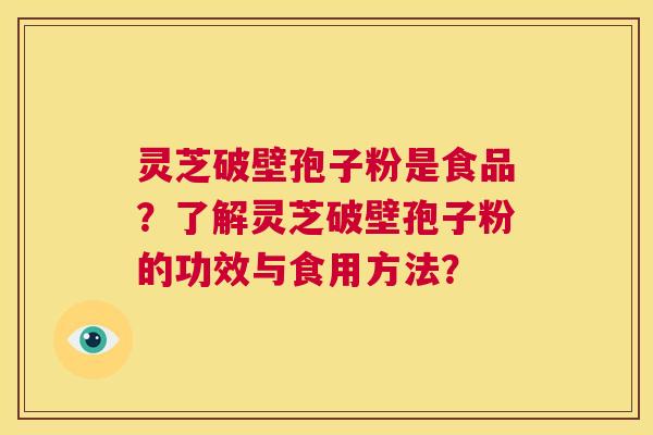 灵芝破壁孢子粉是食品？了解灵芝破壁孢子粉的功效与食用方法？  第1张