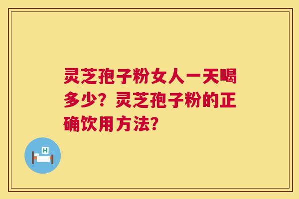 灵芝孢子粉女人一天喝多少？灵芝孢子粉的正确饮用方法？  第1张