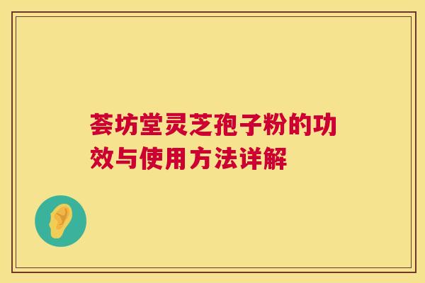 荟坊堂灵芝孢子粉的功效与使用方法详解  第1张