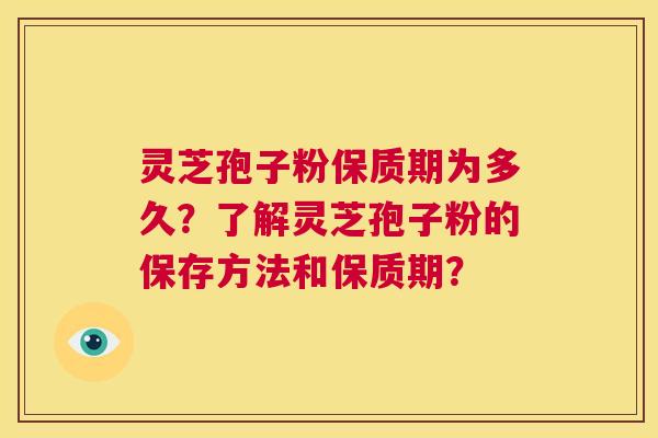 灵芝孢子粉保质期为多久？了解灵芝孢子粉的保存方法和保质期？  第1张