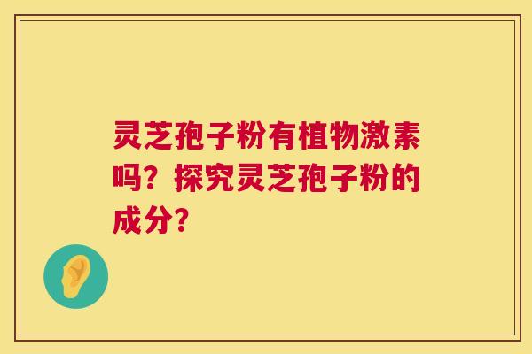灵芝孢子粉有植物激素吗？探究灵芝孢子粉的成分？  第1张