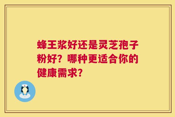 蜂王浆好还是灵芝孢子粉好？哪种更适合你的健康需求？  第1张