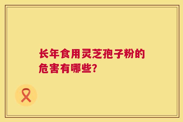 长年食用灵芝孢子粉的危害有哪些？  第1张
